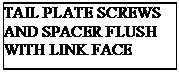Text Box: TAIL PLATE SCREWS AND SPACER FLUSH WITH LINK FACE

