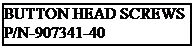 Text Box: BUTTON HEAD SCREWS
P/N-907341-40

