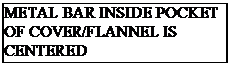 Text Box: METAL BAR INSIDE POCKET OF COVER/FLANNEL IS CENTERED